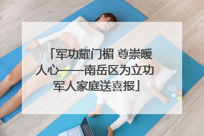 军功耀门楣 尊崇暖人心——南岳区为立功 军人家庭送喜报
